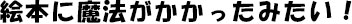 絵本に魔法がかかったみたい！